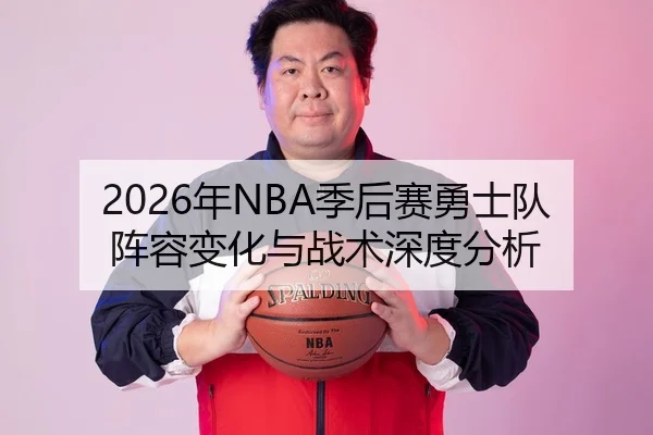 2026年NBA季后赛勇士队阵容变化与战术深度分析