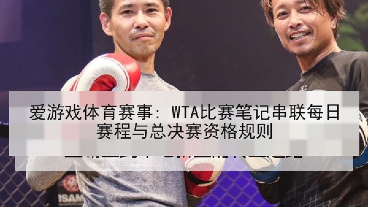 爱游戏体育赛事: WTA比赛笔记串联每日赛程与总决赛资格规则