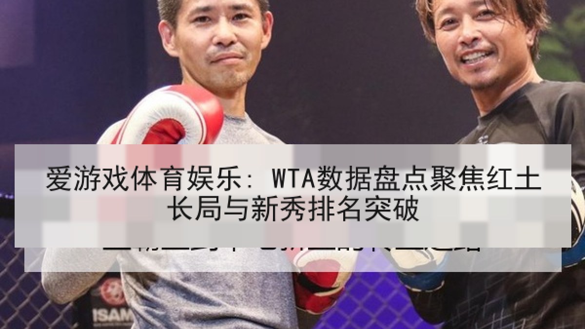 爱游戏体育娱乐: WTA数据盘点聚焦红土长局与新秀排名突破