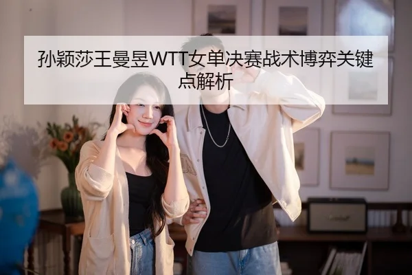 孙颖莎王曼昱WTT女单决赛战术博弈关键点解析