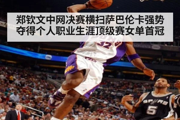 郑钦文中网决赛横扫萨巴伦卡强势夺得个人职业生涯顶级赛女单首冠